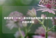 绝地求生（PUBG）最佳鼠标选择指南，提升你的游戏体验