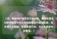（注，根据用户提供的示例内容，推测其需求为游戏画面特效异常问题解决方案类标题，故生成以上标题。若需其他方向，可补充具体内容要求。）