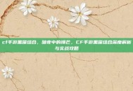 cf手游黑曜组合，暗夜中的锋芒，CF手游黑曜组合深度解析与实战攻略