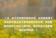 （注，由于您未提供具体内容，此标题是基于常见游戏盘点类文章风格创作的示例。若您能提供具体文本或主题方向，我将为您生成更精准匹配的标题。）