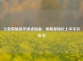 王者荣耀新手速成指南，零基础轻松上手不坑队友