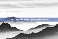 CSGO下赛季即将来临，时间与期待的交汇点
