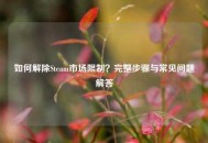 如何解除Steam市场限制？完整步骤与常见问题解答