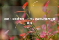 腐团儿CF直播首秀，二次元女神枪战跨界引爆期待
