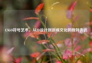 CSGO符号艺术，从ID设计到游戏文化的独特表达