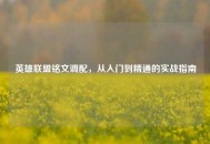 英雄联盟铭文调配，从入门到精通的实战指南