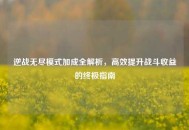 逆战无尽模式加成全解析，高效提升战斗收益的终极指南