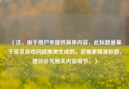 （注，由于用户未提供具体内容，此标题是基于常见游戏问题推测生成的。若需更精准标题，建议补充相关内容细节。）