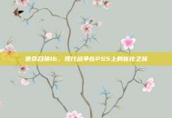 使命召唤16，现代战争在PS5上的优化之旅