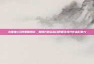 水果妹4口碑策略揭秘，如何巧妙运用口碑摆法提升作品影响力