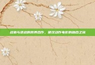 战狼与逆战的跨界合作，硬汉动作电影的融合之旅