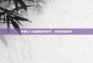 掌握CF刀战回报率技巧，成为游戏高手