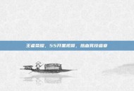 王者荣耀，55开黑视频，热血竞技盛宴