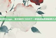 柴犬打csgo，柴犬来打CSGO了—职业战队的神秘第六人