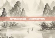 和平精英游戏攻略，轻松取胜的小技巧