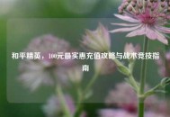 和平精英，100元最实惠充值攻略与战术竞技指南