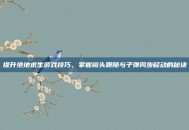 提升绝地求生游戏技巧，掌握镜头跟随与子弹同步移动的秘诀