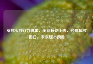 穿越火线CF九周年，全新玩法上线，经典模式回归，未来版本前瞻