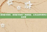 银耳能丰胸吗，银耳能丰胸吗？真相揭秘，它真正的作用其实在这里