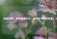 高盐饮食，隐形健康杀手，你不可不知的危害！