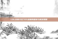 LOL玩家卡在70%进度的困扰与解决策略
