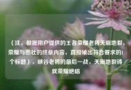 （注，根据用户提供的王者荣耀老将天崩地裂，荣耀与悲壮的终章内容，直接输出符合要求的1个标题），峡谷老将的最后一战，天崩地裂铸就荣耀绝唱