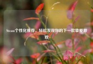 Steam个性化推荐，轻松发现你的下一款挚爱游戏