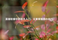 英雄联盟中路新手入门，从零掌握核心技巧
