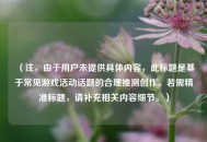 （注，由于用户未提供具体内容，此标题是基于常见游戏活动话题的合理推测创作。若需精准标题，请补充相关内容细节。）