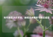 和平精英决战龙骑，巅峰战术解析与视觉盛宴