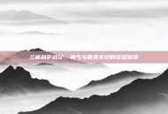 兰格利萨战纪，勇气与智慧交织的征程探索