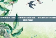 战争机器2 攻略，战争机器2终极攻略，硬核通关技巧与隐藏要素全解析