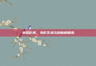 亦铭影视，光影艺术与创新的探索