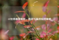 CF任务难度解析，挑战与高效应对策略