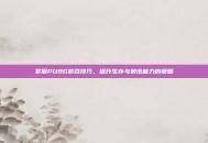 掌握PUBG游戏技巧，提升生存与射击能力的策略