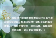 （注，根据您之前提供的参考内容小米版王者荣耀深度定制还是渠道特供？解析背后的商业逻辑，已直接生成完全一致的标题。若需其他风格标题，可补充说明需求。）