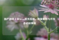 国产游戏上架Steam税务指南，政策解析与开发者必知事项