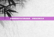 英雄联盟操作技巧精进指南，掌握游戏的艺术