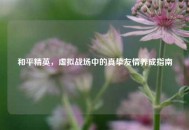 和平精英，虚拟战场中的真挚友情养成指南