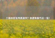 三国杀好友列表消失？快速恢复方法一览！