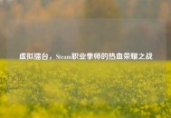 虚拟擂台，Steam职业拳师的热血荣耀之战