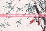 英雄联盟新手入门指南，掌握游戏技巧与策略