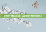 探索枯叶弓的神秘力量，古老传说与现代科技的交汇