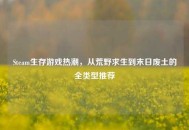 Steam生存游戏热潮，从荒野求生到末日废土的全类型推荐