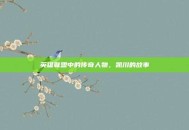 英雄联盟中的传奇人物，凯川的故事