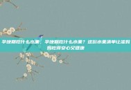 孕晚期吃什么水果，孕晚期吃什么水果？这份水果清单让准妈妈吃得安心又健康