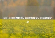 2017 LOL亚洲对抗赛，LPL崛起序章，洲际荣耀之战