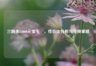 三国杀14000元宝毛玠，性价比分析与兑换策略