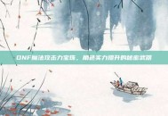 DNF魔法攻击力宝珠，角色实力提升的秘密武器
