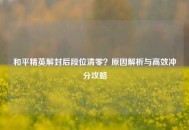 和平精英解封后段位清零？原因解析与高效冲分攻略